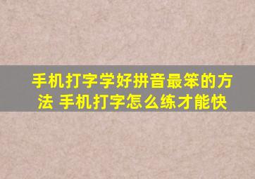 手机打字学好拼音最笨的方法 手机打字怎么练才能快