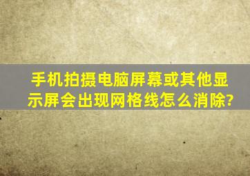 手机拍摄电脑屏幕或其他显示屏,会出现网格线,怎么消除?