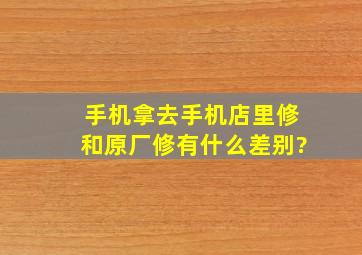 手机拿去手机店里修和原厂修有什么差别?