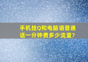 手机挂Q和电脑语音,通话一分钟费多少流量?