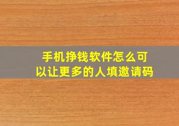 手机挣钱软件怎么可以让更多的人填邀请码