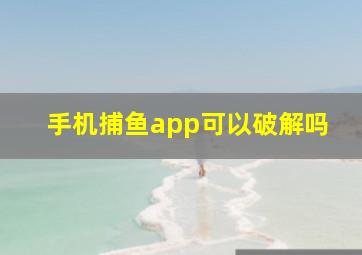 手机捕鱼app可以破解吗