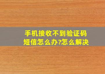 手机接收不到验证码短信怎么办?怎么解决