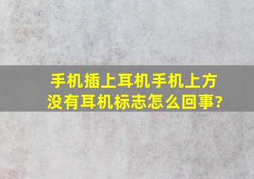 手机插上耳机,手机上方没有耳机标志,怎么回事?