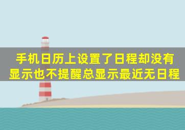 手机日历上设置了日程却没有显示也不提醒总显示最近无日程