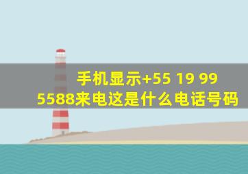 手机显示+55 (19) 995588来电,这是什么电话号码