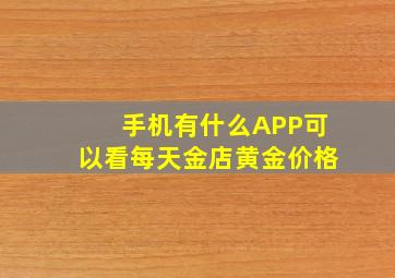 手机有什么APP可以看每天金店黄金价格