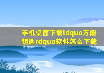 手机桌面下载“万能钥匙”软件怎么下载。