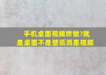 手机桌面视频咋做?就是桌面不是壁纸而是视频