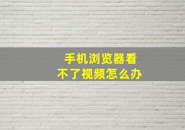 手机浏览器看不了视频怎么办