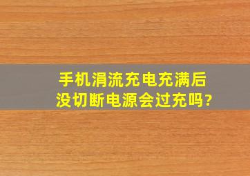 手机涓流充电充满后没切断电源会过充吗?