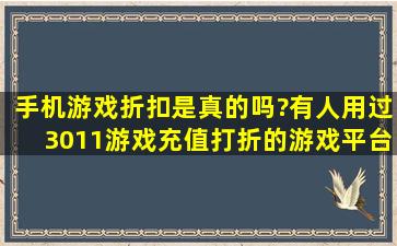 手机游戏折扣是真的吗?有人用过3011游戏充值打折的游戏平台吗?