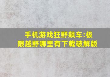 手机游戏狂野飙车:极限越野哪里有下载破解版