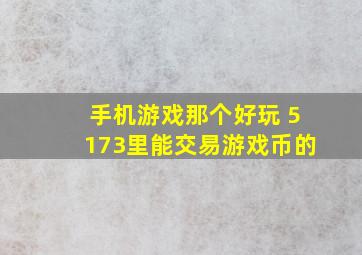 手机游戏那个好玩 5173里能交易游戏币的