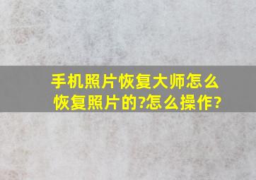 手机照片恢复大师怎么恢复照片的?怎么操作?