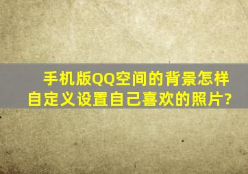 手机版QQ空间的背景怎样自定义设置自己喜欢的照片?