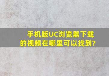 手机版UC浏览器下载的视频在哪里可以找到?