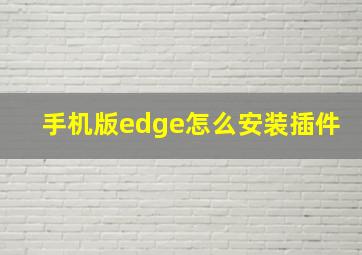 手机版edge怎么安装插件(