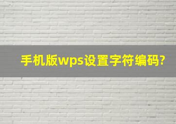 手机版wps设置字符编码?