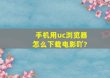 手机用uc浏览器怎么下载电影吖?