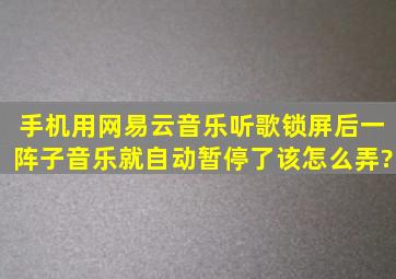 手机用网易云音乐听歌,锁屏后一阵子音乐就自动暂停了,该怎么弄?