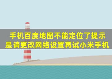 手机百度地图不能定位了,提示是请更改网络设置再试。小米手机