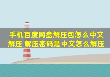 手机百度网盘解压包怎么中文解压 解压密码是中文怎么解压