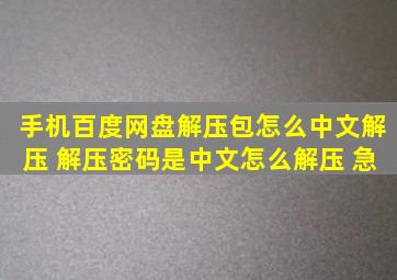 手机百度网盘解压包怎么中文解压 解压密码是中文怎么解压 急