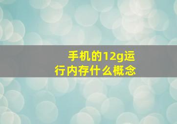 手机的12g运行内存什么概念