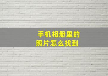 手机相册里的照片怎么找到 