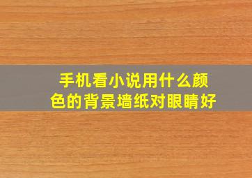 手机看小说用什么颜色的背景墙纸对眼睛好