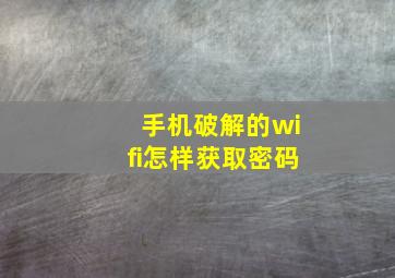 手机破解的wifi怎样获取密码