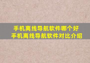 手机离线导航软件哪个好 手机离线导航软件对比介绍