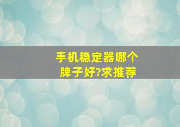 手机稳定器哪个牌子好?求推荐