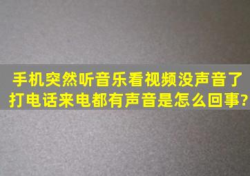 手机突然听音乐看视频没声音了,打电话来电都有声音,是怎么回事?