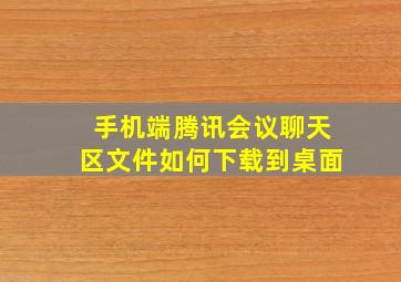 手机端腾讯会议聊天区文件如何下载到桌面