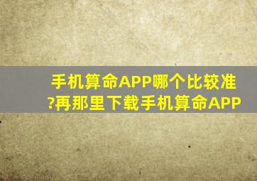 手机算命APP哪个比较准?再那里下载手机算命APP