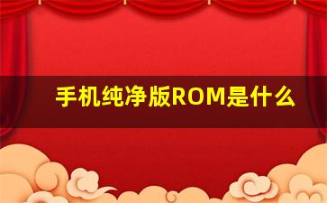 手机纯净版ROM是什么