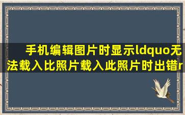 手机编辑图片时显示“无法载入比照片载入此照片时出错”的字样。