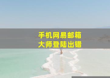 手机网易邮箱大师登陆出错