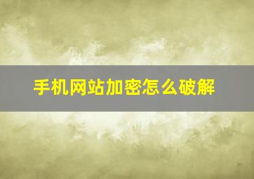 手机网站加密怎么破解(