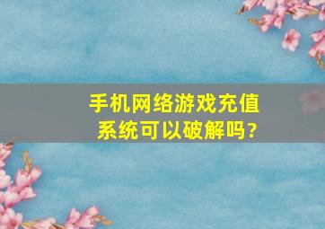 手机网络游戏充值系统可以破解吗?