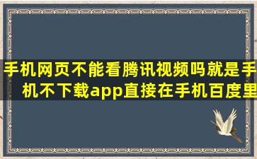 手机网页不能看腾讯视频吗(就是手机不下载app直接在手机百度里看