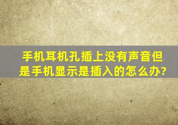 手机耳机孔,插上没有声音,但是手机显示是插入的,怎么办?