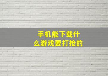 手机能下载什么游戏,要打抢的