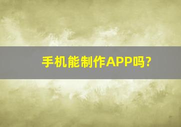 手机能制作APP吗?