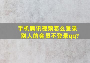 手机腾讯视频怎么登录别人的会员不登录qq?