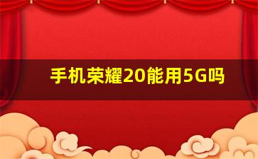手机荣耀20能用5G吗(