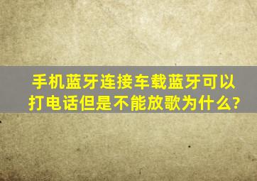 手机蓝牙连接车载蓝牙可以打电话但是不能放歌,为什么?