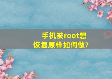 手机被root,想恢复原样如何做?